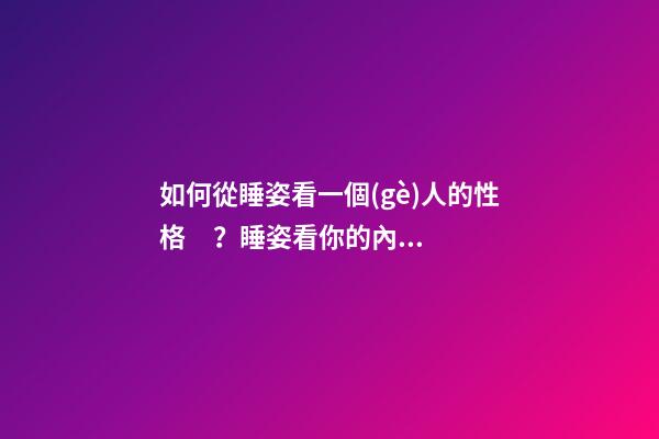 如何從睡姿看一個(gè)人的性格？睡姿看你的內(nèi)在性格！
